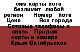 сим-карты йота безлимит (любой регион ) › Номер ­ йота › Цена ­ 900 - Все города Сотовые телефоны и связь » Продам sim-карты и номера   . Крым,Октябрьское